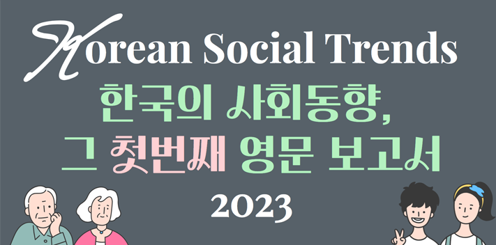 Korean Social Trends
한국의 사회동향,
그 첫번째 영문 보고서
2023