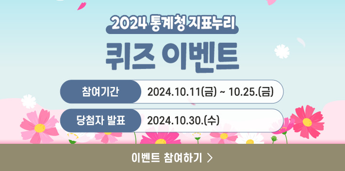 2024 통계청 지표누리
퀴즈 이벤트

참여기간 : 2024.10.11(금) ~ 10.25.(금)
당첨자 발표 : 2024. 10. 30.(수)

이벤트 참여하기